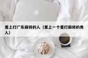 爱上打广东麻将的人（爱上一个爱打麻将的男人）